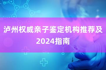 泸州权威亲子鉴定机构推荐及2024指南